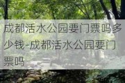 成都活水公园要门票吗多少钱-成都活水公园要门票吗