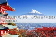 日本东京旅游攻略大阪有什么好玩的_去日本旅游东京好还是大阪好