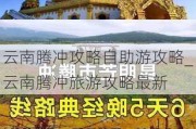 云南腾冲攻略自助游攻略_云南腾冲旅游攻略最新