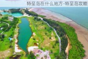 特呈岛在什么地方-特呈岛攻略最新