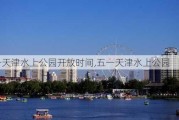 五一天津水上公园开放时间,五一天津水上公园