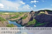 湖南五一去哪旅游最合适带孩子自驾游,湖南旅游景点推荐带孩子自驾游