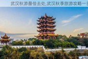 武汉秋游最佳去处,武汉秋季旅游攻略一日游