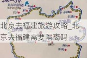 北京去福建旅游攻略_北京去福建需要隔离吗