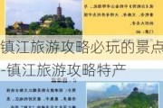 镇江旅游攻略必玩的景点-镇江旅游攻略特产