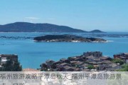 福州旅游攻略平潭岛秋天_福州平潭岛旅游景点一日游