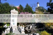 北京春季游玩攻略-北京春季旅游攻略必去景点大全