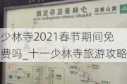 少林寺2021春节期间免费吗_十一少林寺旅游攻略