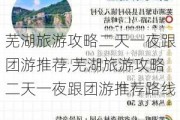 芜湖旅游攻略二天一夜跟团游推荐,芜湖旅游攻略二天一夜跟团游推荐路线