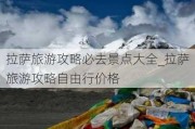 拉萨旅游攻略必去景点大全_拉萨旅游攻略自由行价格