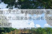 厦门天竺山森林公园在哪-厦门天竺山国家森林公园有什么好玩的