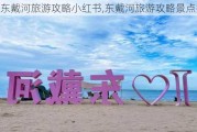 东戴河旅游攻略小红书,东戴河旅游攻略景点推荐