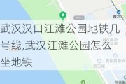 武汉汉口江滩公园地铁几号线,武汉江滩公园怎么坐地铁