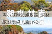 吉林旅游景点攻略_吉林旅游景点大全介绍