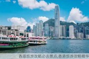 香港旅游攻略必去景点,香港旅游攻略精华