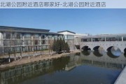 北湖公园附近酒店哪家好-北湖公园附近酒店