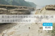 黄河壶口旅游攻略学生可以玩吗-黄河壶口旅游攻略学生可以玩吗知乎