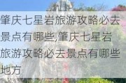 肇庆七星岩旅游攻略必去景点有哪些,肇庆七星岩旅游攻略必去景点有哪些地方