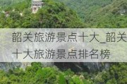 韶关旅游景点十大_韶关十大旅游景点排名榜