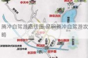 腾冲自驾游路线图,昆明腾冲自驾游攻略