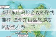 漳州东山岛旅游攻略路线推荐-漳州东山岛旅游攻略路线推荐一下