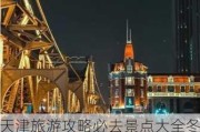 天津旅游攻略必去景点大全冬天,天津旅游攻略必去景点大全冬天图片