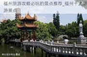 福州旅游攻略必玩的景点推荐_福州十大旅游景点