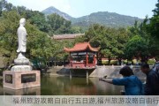 福州旅游攻略自由行五日游,福州旅游攻略自由行