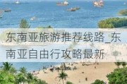 东南亚旅游推荐线路_东南亚自由行攻略最新