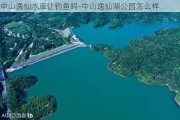 中山逸仙水库让钓鱼吗-中山逸仙湖公园怎么样