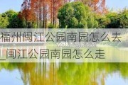 福州闽江公园南园怎么去_闽江公园南园怎么走