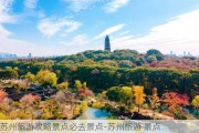 苏州旅游攻略景点必去景点-苏州旅游 景点