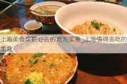 上海美食攻略必去的地方实惠_上海值得去吃的美食