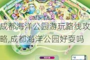 成都海洋公园游玩路线攻略,成都海洋公园好耍吗