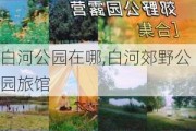 白河公园在哪,白河郊野公园旅馆