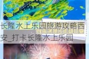 长隆水上乐园旅游攻略西安_打卡长隆水上乐园