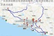 广东旅游攻略自驾游路线推荐,广东旅游攻略必玩的景点线路