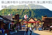 保山腾冲有什么好玩的地方,保山腾冲旅游攻略