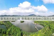 广州番禺滴水岩公园_番禺滴水岩森林公园怎么样