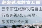 云南丽江旅游攻略自由行攻略视频,云南丽江旅游攻略3天游