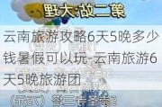 云南旅游攻略6天5晚多少钱暑***可以玩-云南旅游6天5晚旅游团