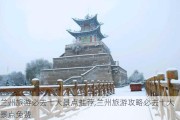 兰州旅游必去十大景点推荐,兰州旅游攻略必去十大景点免费