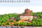 北京春季旅游攻略必去景点有哪些,北京春季旅游攻略必去景点有哪些