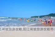 阳江闸坡旅游攻略,阳江闸坡旅游攻略带小孩玩