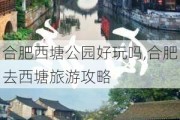 合肥西塘公园好玩吗,合肥去西塘旅游攻略