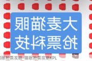 猫眼抢票攻略-猫眼抢票攻略KPL