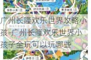 广州长隆欢乐世界攻略小孩-广州长隆欢乐世界小孩子全玩可以玩哪些