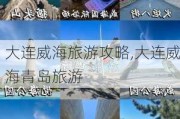 大连威海旅游攻略,大连威海青岛旅游