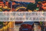 杭州旅游景点大全排名榜第一-杭州旅游景点有哪些景点 景点推荐