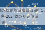 西双版纳旅游攻略自由行5天4晚-2021西双版纳旅游攻略